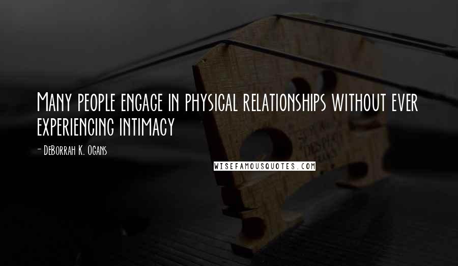 DeBorrah K. Ogans Quotes: Many people engage in physical relationships without ever experiencing intimacy