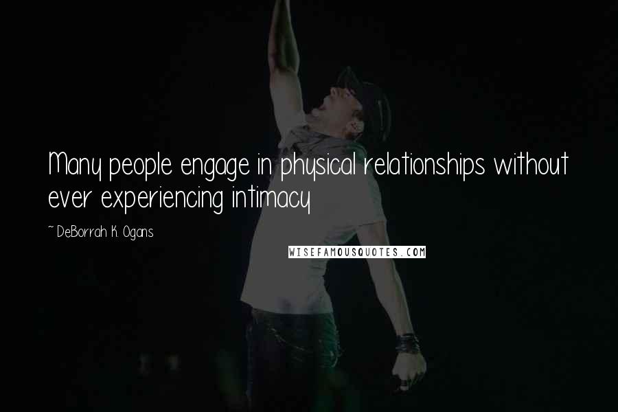 DeBorrah K. Ogans Quotes: Many people engage in physical relationships without ever experiencing intimacy