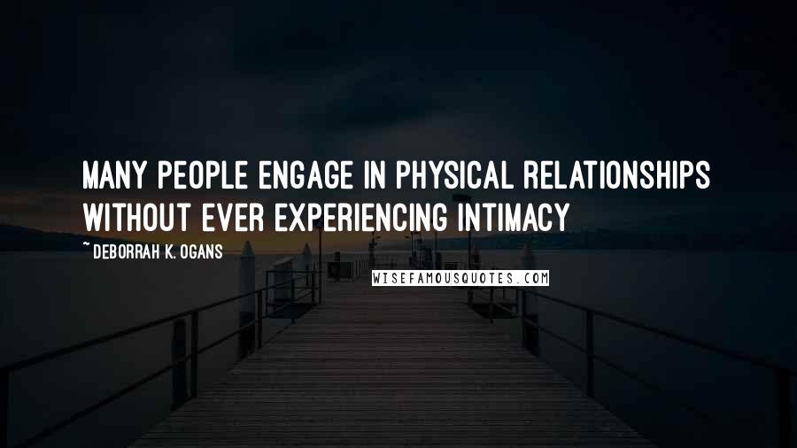 DeBorrah K. Ogans Quotes: Many people engage in physical relationships without ever experiencing intimacy