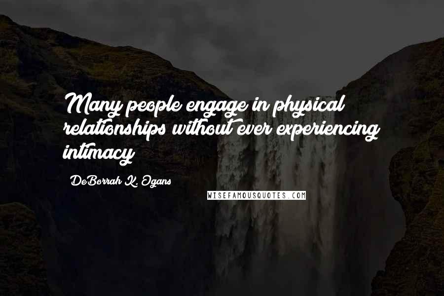 DeBorrah K. Ogans Quotes: Many people engage in physical relationships without ever experiencing intimacy