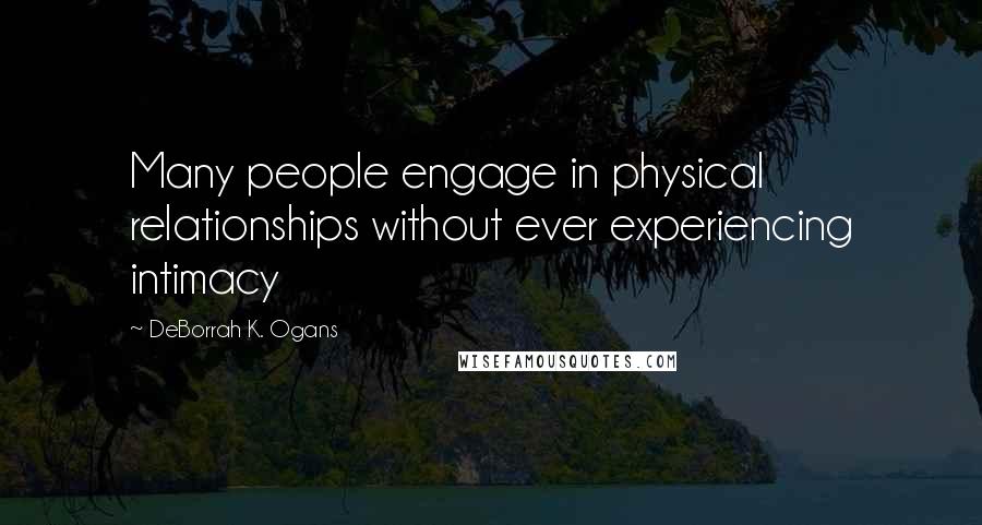 DeBorrah K. Ogans Quotes: Many people engage in physical relationships without ever experiencing intimacy