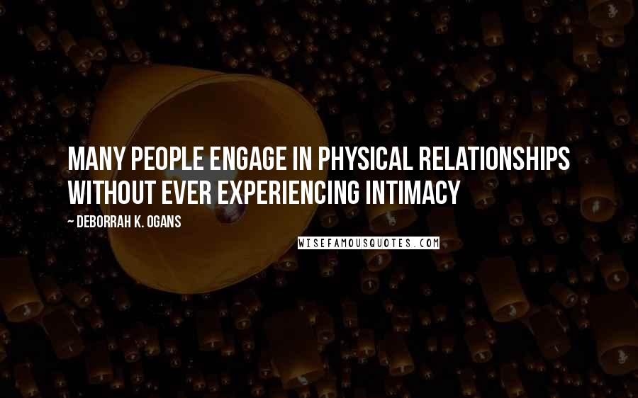 DeBorrah K. Ogans Quotes: Many people engage in physical relationships without ever experiencing intimacy