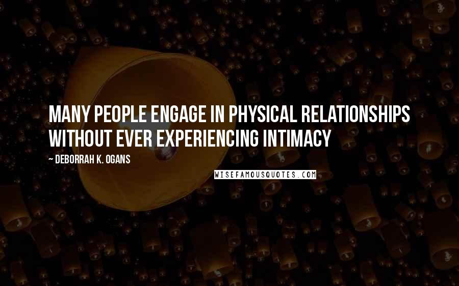DeBorrah K. Ogans Quotes: Many people engage in physical relationships without ever experiencing intimacy