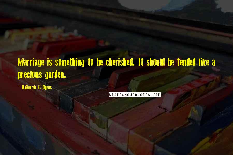 DeBorrah K. Ogans Quotes: Marriage is something to be cherished. It should be tended like a precious garden.