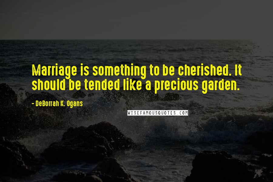 DeBorrah K. Ogans Quotes: Marriage is something to be cherished. It should be tended like a precious garden.