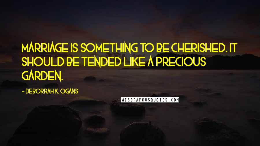 DeBorrah K. Ogans Quotes: Marriage is something to be cherished. It should be tended like a precious garden.