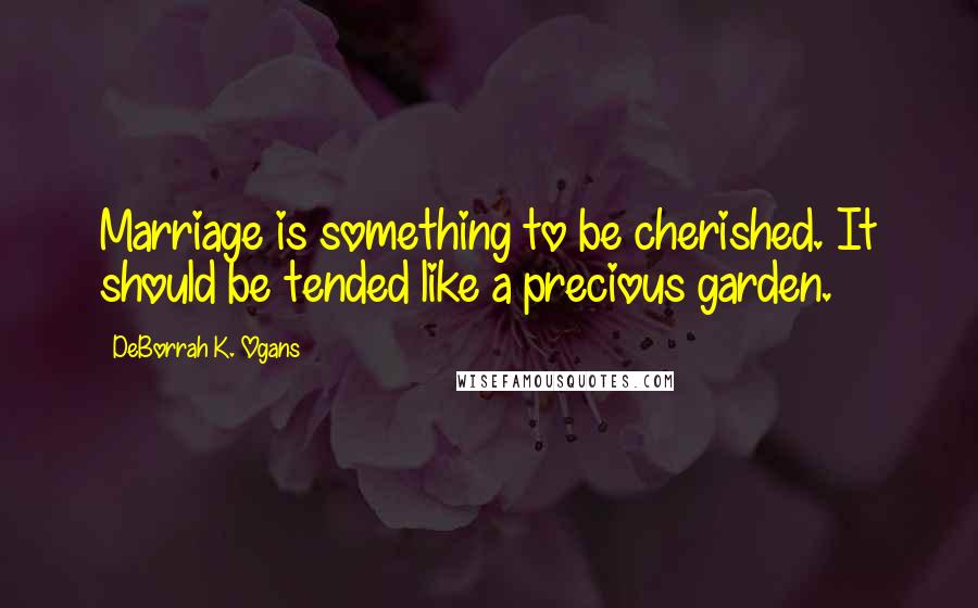 DeBorrah K. Ogans Quotes: Marriage is something to be cherished. It should be tended like a precious garden.