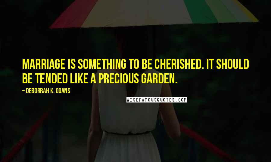 DeBorrah K. Ogans Quotes: Marriage is something to be cherished. It should be tended like a precious garden.