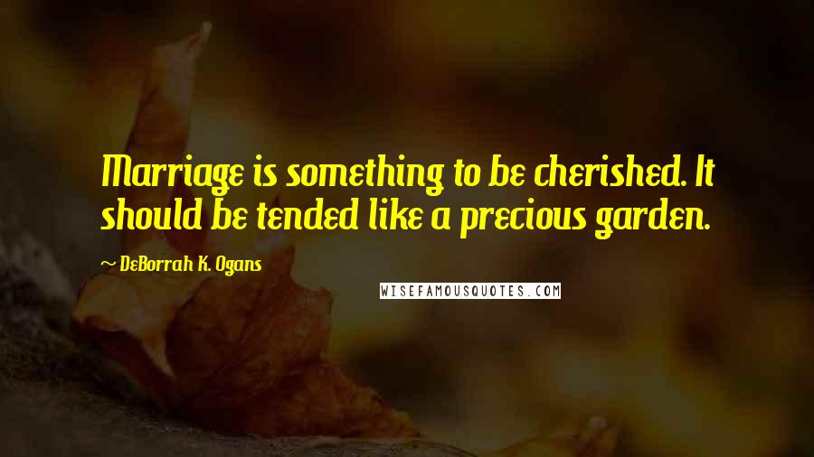 DeBorrah K. Ogans Quotes: Marriage is something to be cherished. It should be tended like a precious garden.