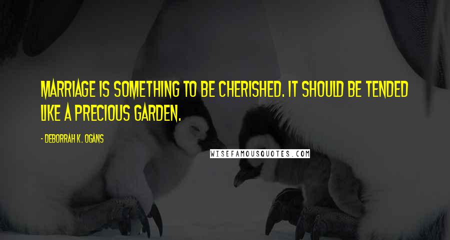 DeBorrah K. Ogans Quotes: Marriage is something to be cherished. It should be tended like a precious garden.