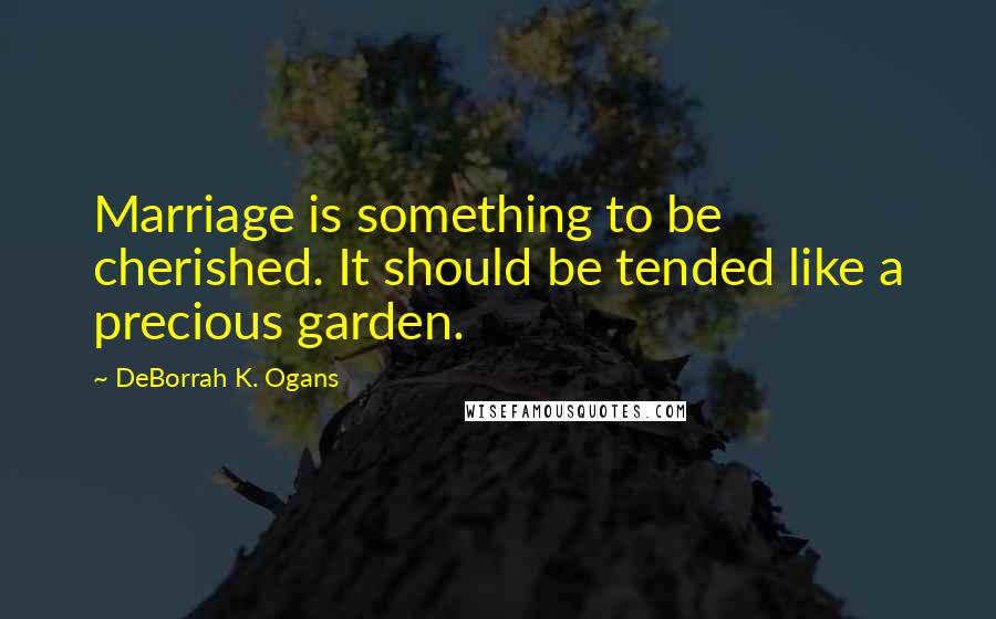 DeBorrah K. Ogans Quotes: Marriage is something to be cherished. It should be tended like a precious garden.