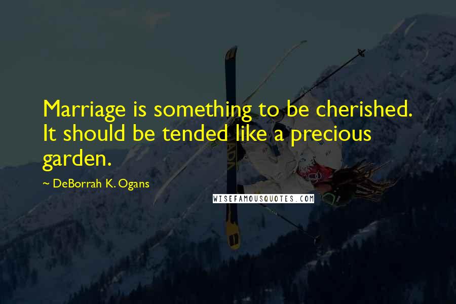 DeBorrah K. Ogans Quotes: Marriage is something to be cherished. It should be tended like a precious garden.