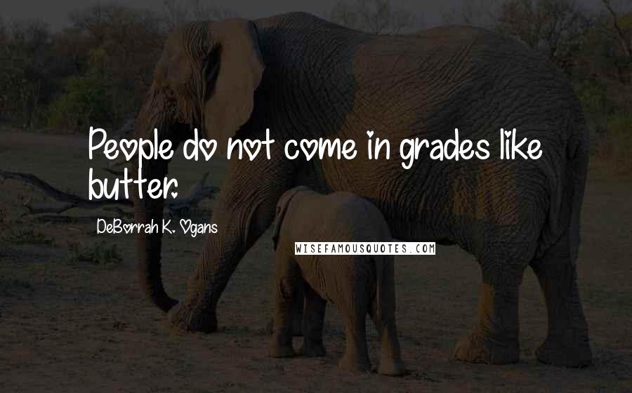 DeBorrah K. Ogans Quotes: People do not come in grades like butter.