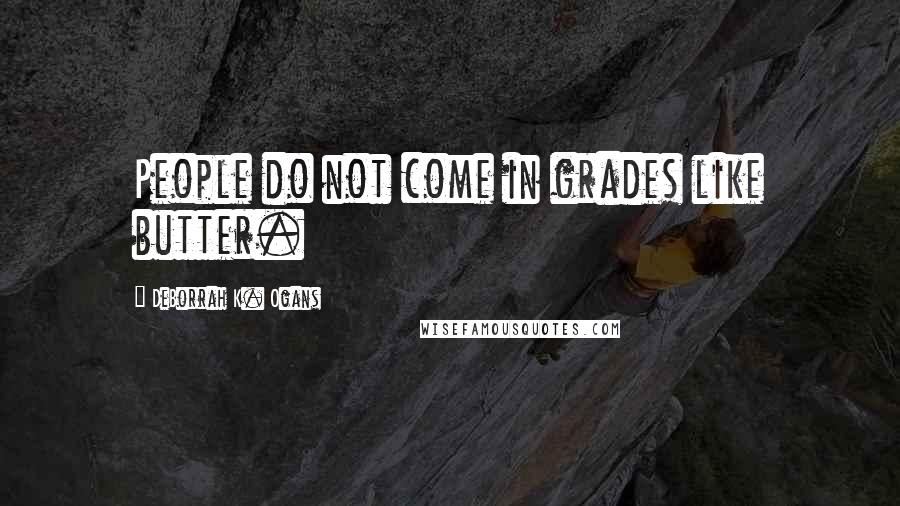 DeBorrah K. Ogans Quotes: People do not come in grades like butter.