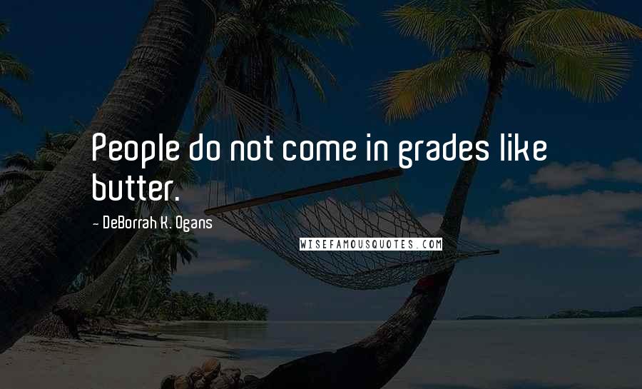 DeBorrah K. Ogans Quotes: People do not come in grades like butter.