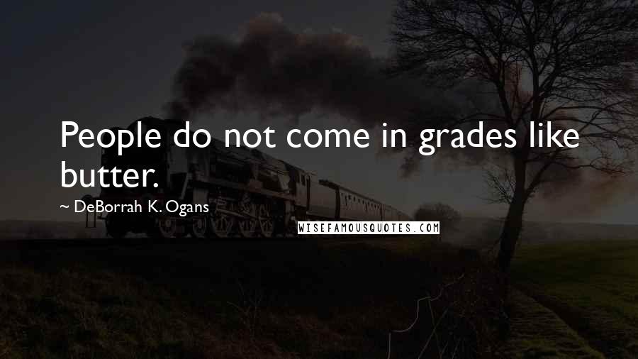DeBorrah K. Ogans Quotes: People do not come in grades like butter.
