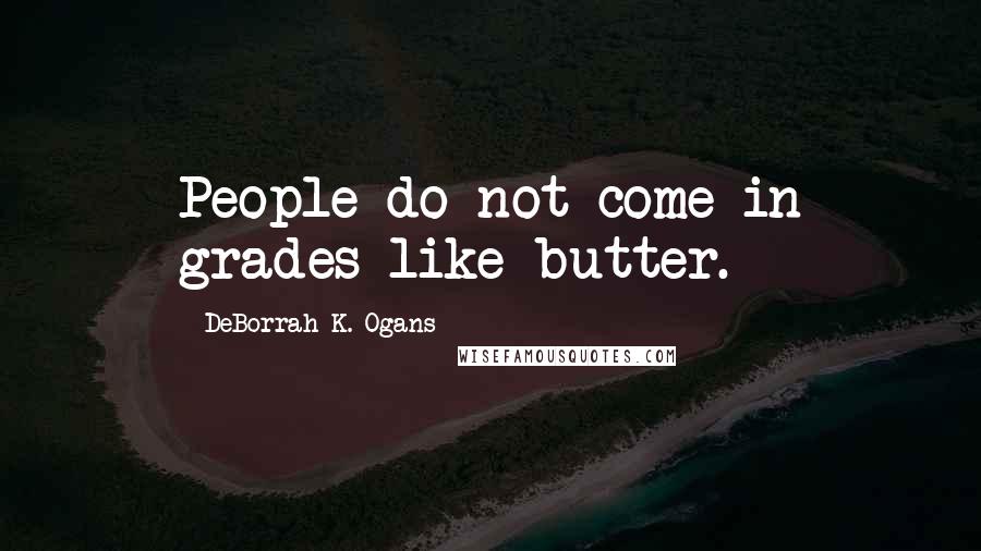 DeBorrah K. Ogans Quotes: People do not come in grades like butter.