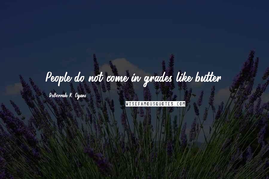 DeBorrah K. Ogans Quotes: People do not come in grades like butter.