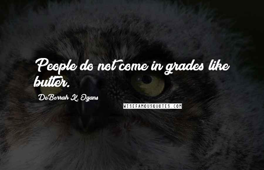 DeBorrah K. Ogans Quotes: People do not come in grades like butter.
