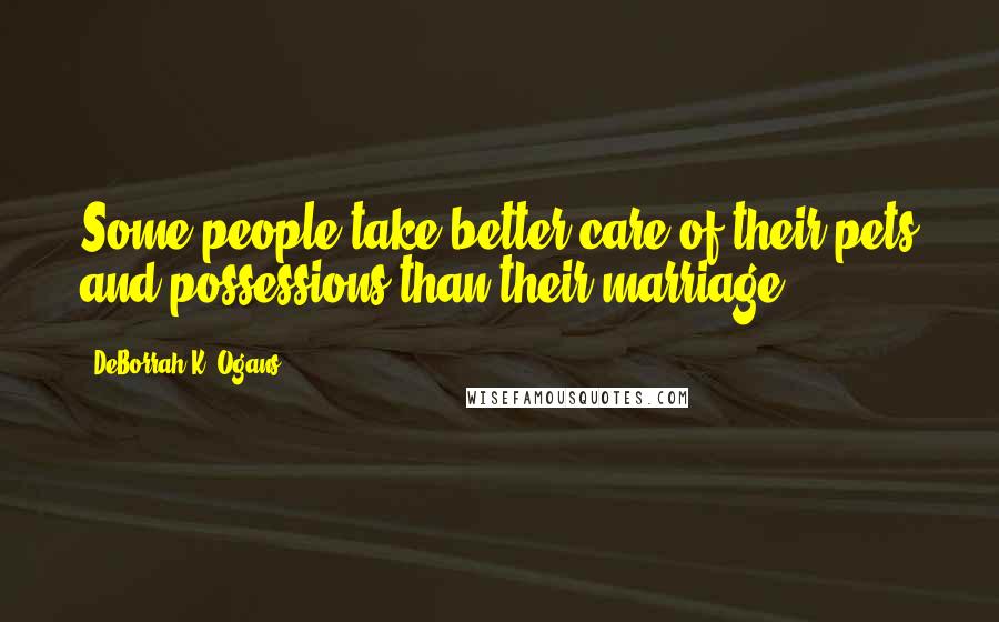 DeBorrah K. Ogans Quotes: Some people take better care of their pets and possessions than their marriage