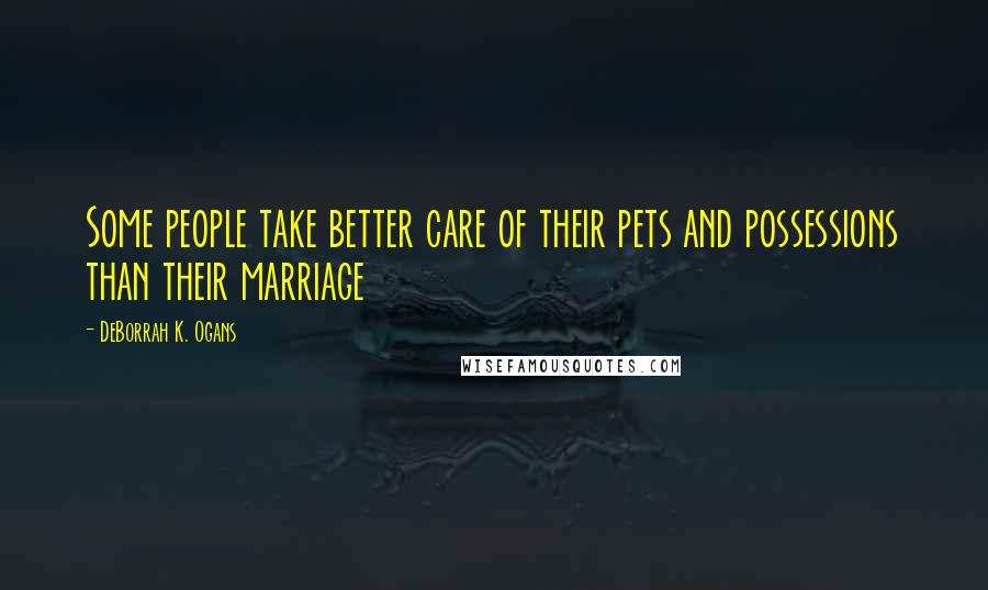 DeBorrah K. Ogans Quotes: Some people take better care of their pets and possessions than their marriage