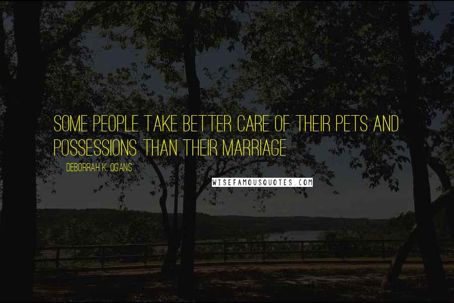 DeBorrah K. Ogans Quotes: Some people take better care of their pets and possessions than their marriage