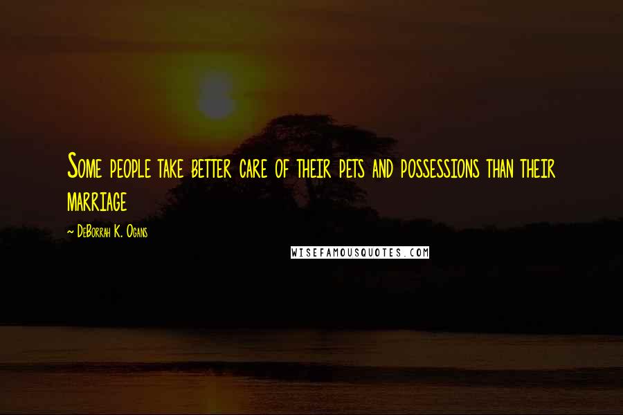 DeBorrah K. Ogans Quotes: Some people take better care of their pets and possessions than their marriage