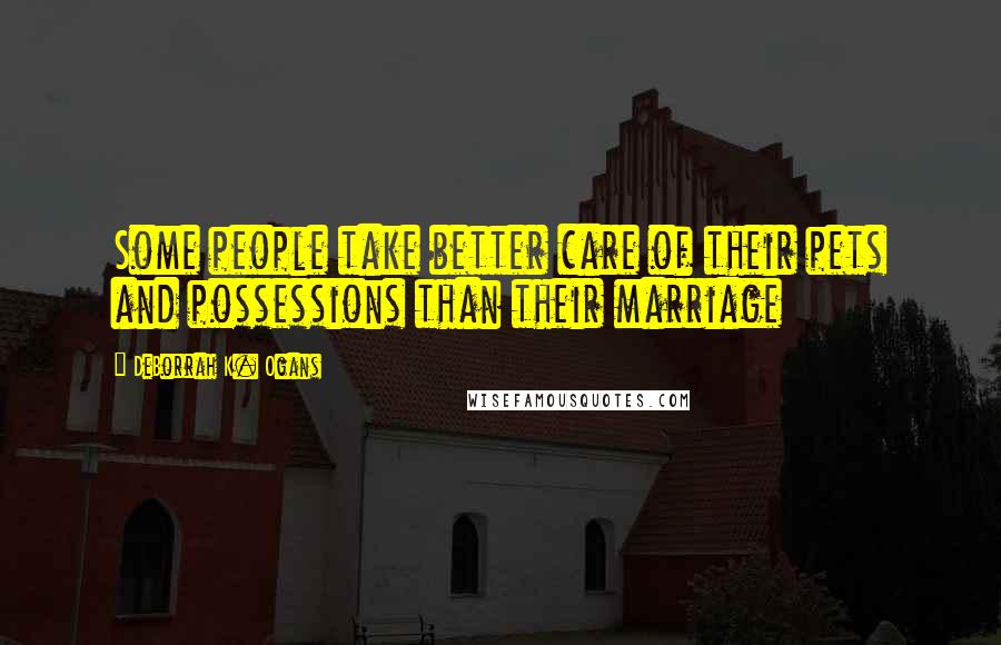 DeBorrah K. Ogans Quotes: Some people take better care of their pets and possessions than their marriage