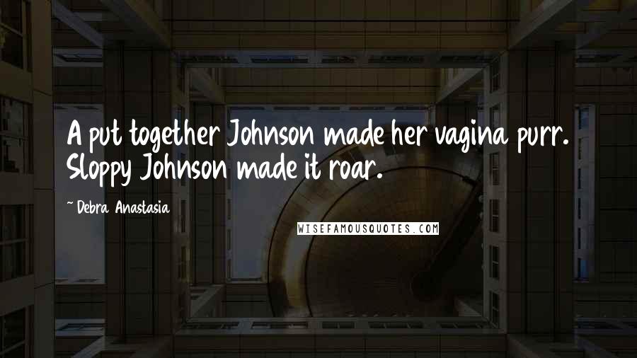 Debra Anastasia Quotes: A put together Johnson made her vagina purr. Sloppy Johnson made it roar.