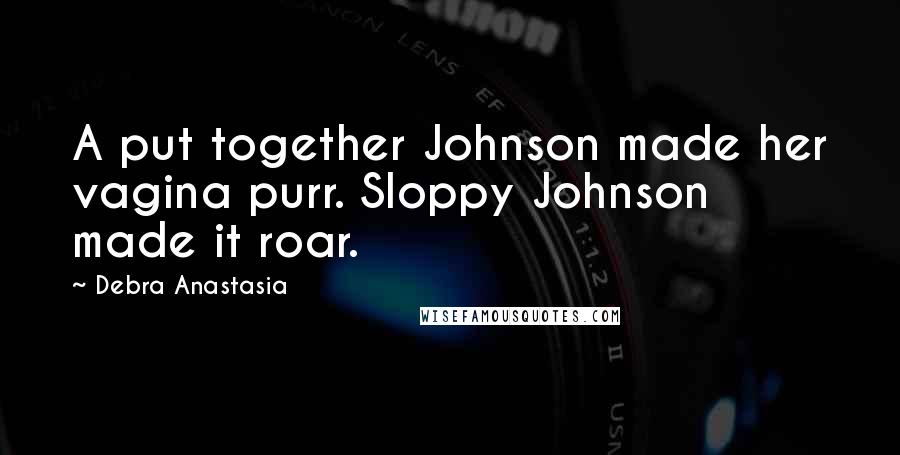 Debra Anastasia Quotes: A put together Johnson made her vagina purr. Sloppy Johnson made it roar.