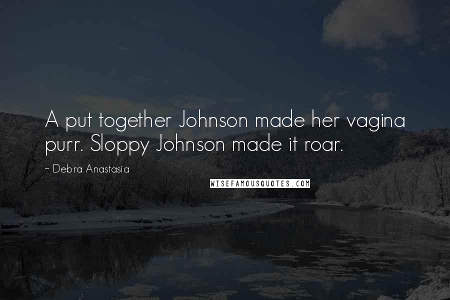 Debra Anastasia Quotes: A put together Johnson made her vagina purr. Sloppy Johnson made it roar.