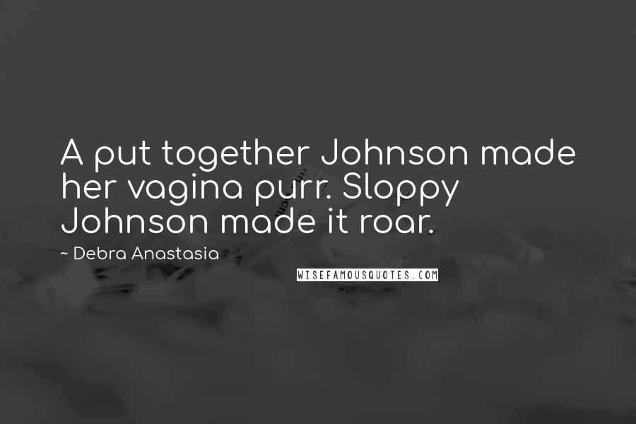 Debra Anastasia Quotes: A put together Johnson made her vagina purr. Sloppy Johnson made it roar.