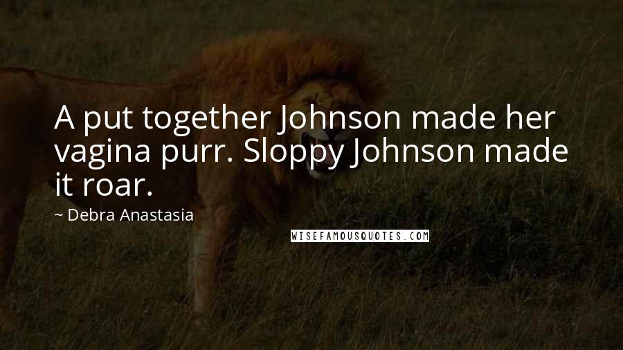 Debra Anastasia Quotes: A put together Johnson made her vagina purr. Sloppy Johnson made it roar.