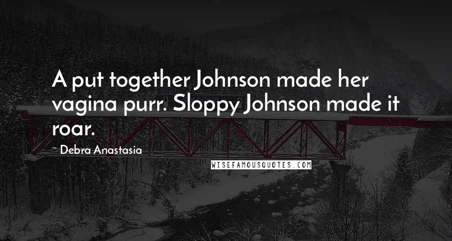 Debra Anastasia Quotes: A put together Johnson made her vagina purr. Sloppy Johnson made it roar.