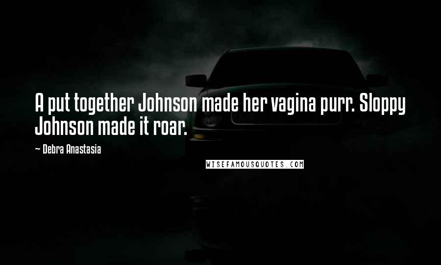 Debra Anastasia Quotes: A put together Johnson made her vagina purr. Sloppy Johnson made it roar.