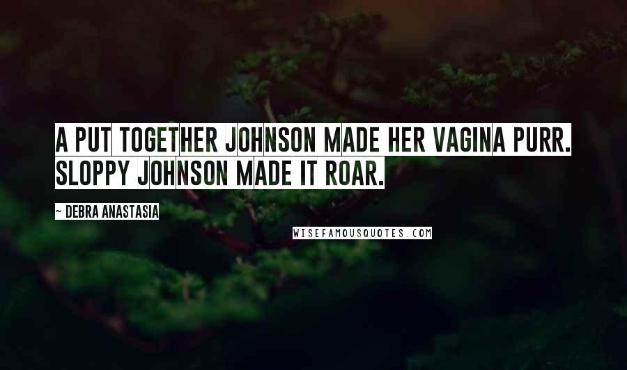 Debra Anastasia Quotes: A put together Johnson made her vagina purr. Sloppy Johnson made it roar.