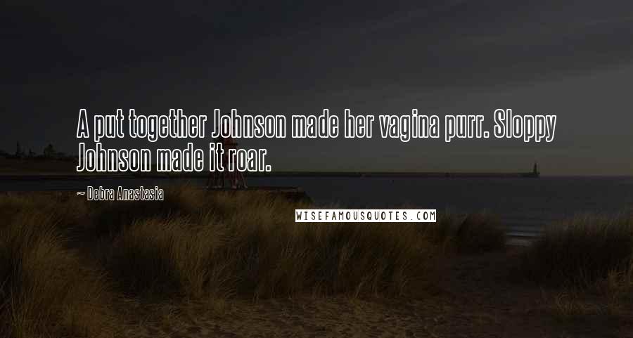 Debra Anastasia Quotes: A put together Johnson made her vagina purr. Sloppy Johnson made it roar.