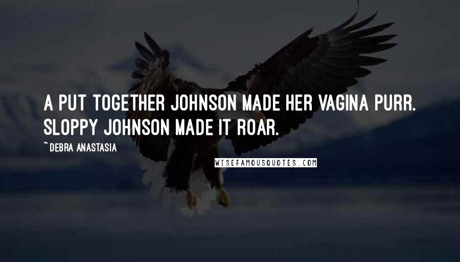 Debra Anastasia Quotes: A put together Johnson made her vagina purr. Sloppy Johnson made it roar.