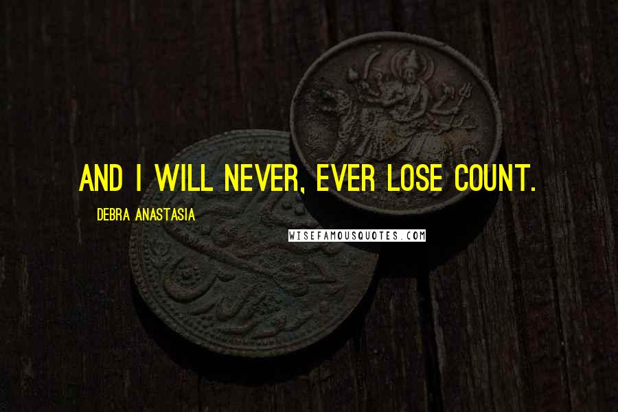 Debra Anastasia Quotes: And I will never, ever lose count.