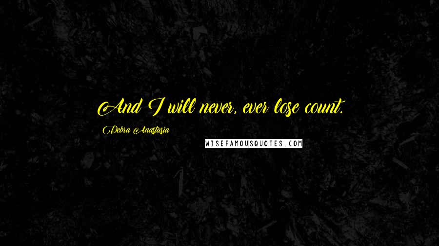 Debra Anastasia Quotes: And I will never, ever lose count.