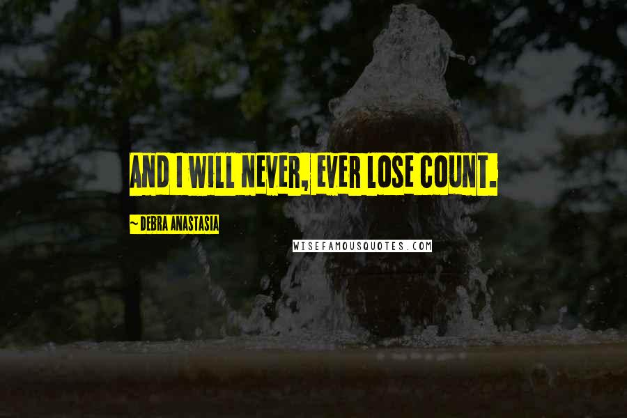 Debra Anastasia Quotes: And I will never, ever lose count.