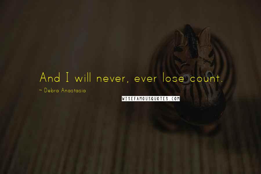 Debra Anastasia Quotes: And I will never, ever lose count.