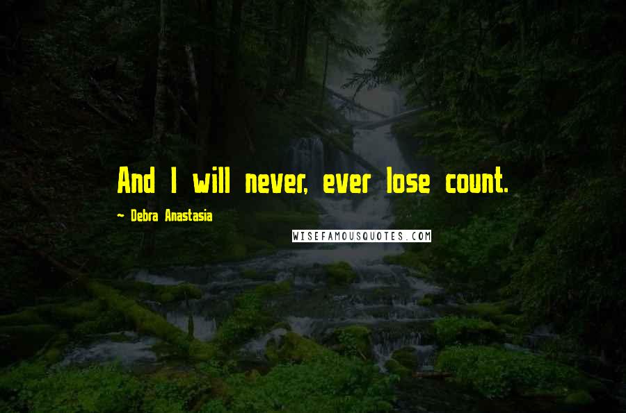 Debra Anastasia Quotes: And I will never, ever lose count.