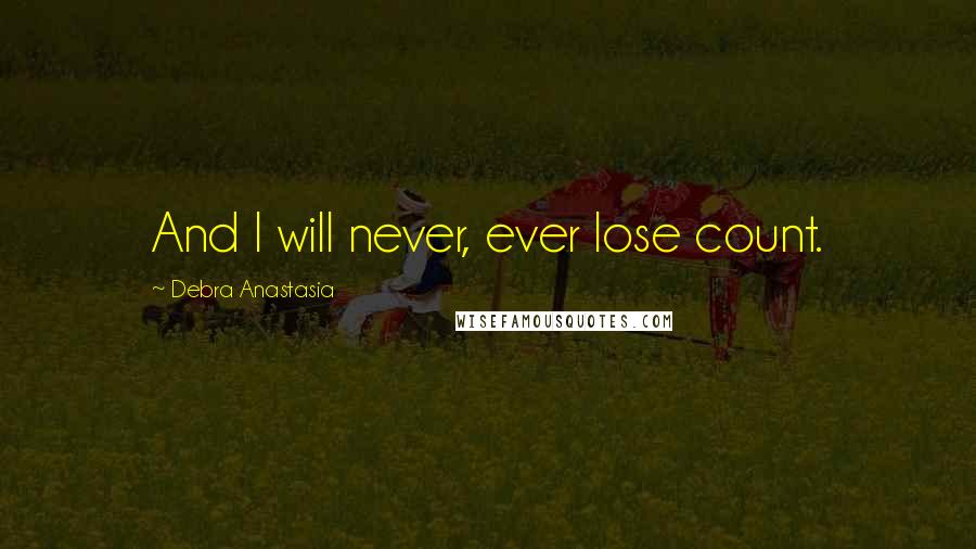 Debra Anastasia Quotes: And I will never, ever lose count.