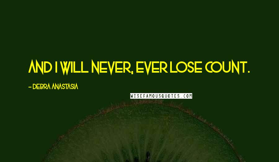 Debra Anastasia Quotes: And I will never, ever lose count.