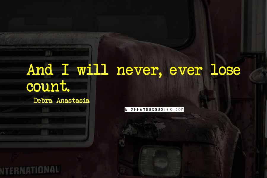 Debra Anastasia Quotes: And I will never, ever lose count.