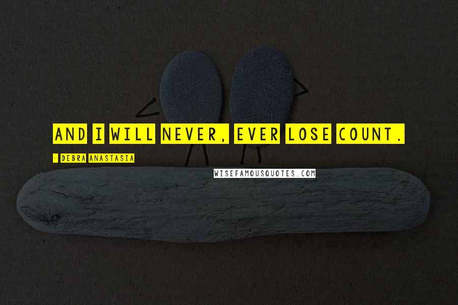 Debra Anastasia Quotes: And I will never, ever lose count.