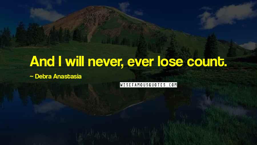 Debra Anastasia Quotes: And I will never, ever lose count.