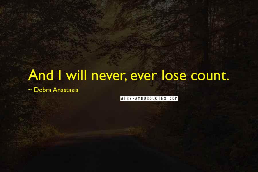 Debra Anastasia Quotes: And I will never, ever lose count.