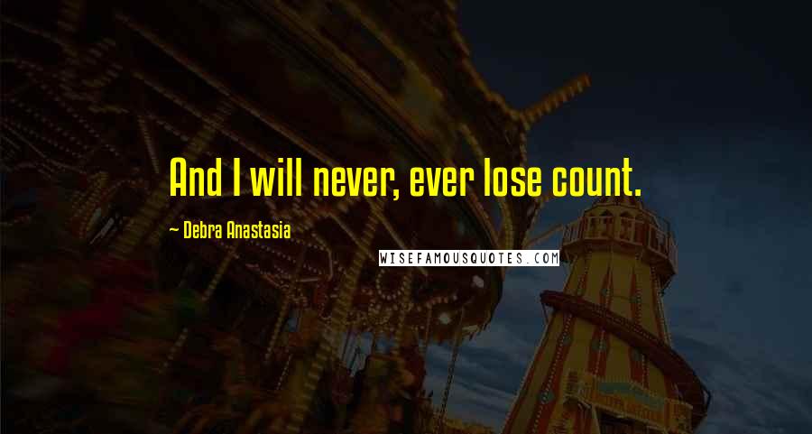 Debra Anastasia Quotes: And I will never, ever lose count.